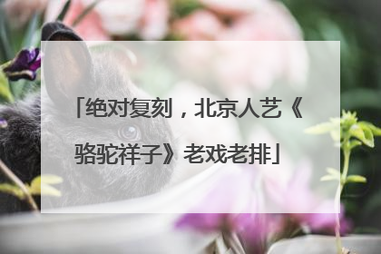 绝对复刻，北京人艺《骆驼祥子》老戏老排