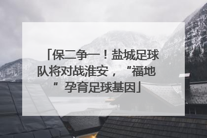 保二争一！盐城足球队将对战淮安，“福地”孕育足球基因