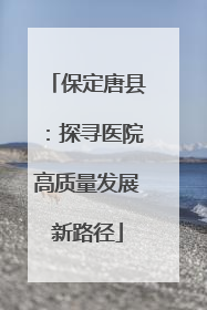 保定唐县：探寻医院高质量发展新路径