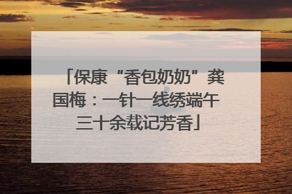 保康“香包奶奶”龚国梅：一针一线绣端午 三十余载记芳香