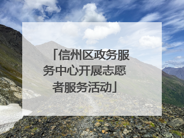 信州区政务服务中心开展志愿者服务活动
