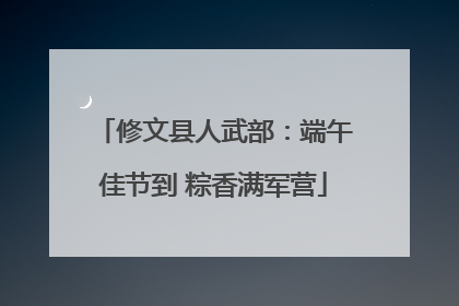 修文县人武部：端午佳节到 粽香满军营