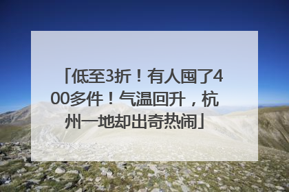 低至3折！有人囤了400多件！气温回升，杭州一地却出奇热闹