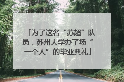为了这名“苏超”队员，苏州大学办了场“一个人”的毕业典礼