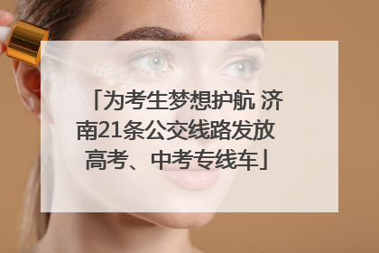 为考生梦想护航 济南21条公交线路发放高考、中考专线车