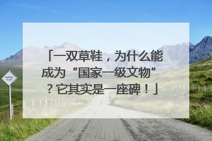 一双草鞋，为什么能成为“国家一级文物”？它其实是一座碑！
