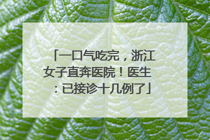 一口气吃完，浙江女子直奔医院！医生：已接诊十几例了