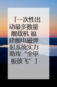 一次性出动最多数量舰载机 福建舰电磁弹射系统实力助攻“全甲板放飞”