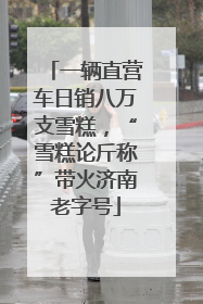 一辆直营车日销八万支雪糕，“雪糕论斤称”带火济南老字号