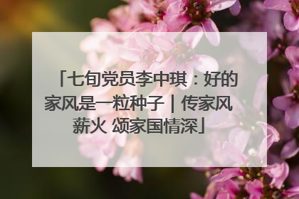 七旬党员李中琪：好的家风是一粒种子｜传家风薪火 颂家国情深