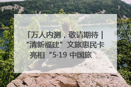 万人内测，敬请期待｜“清新福建”文旅惠民卡亮相“5·19 中国旅游日”福建分会场