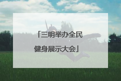 三明举办全民健身展示大会