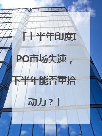 上半年印度IPO市场失速，下半年能否重拾动力？
