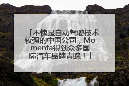 不愧是自动驾驶技术较强的中国公司，Momenta得到众多国际汽车品牌青睐！
