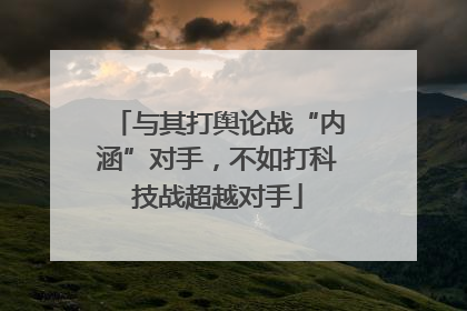 与其打舆论战“内涵”对手，不如打科技战超越对手