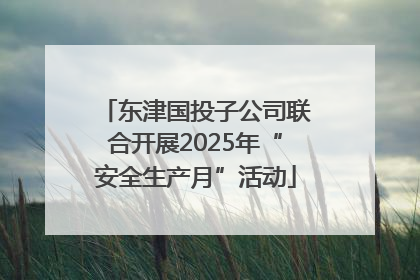 东津国投子公司联合开展2025年“安全生产月”活动