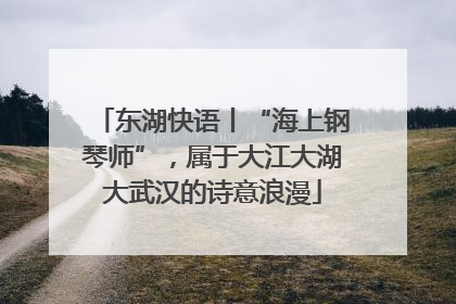 东湖快语丨“海上钢琴师”，属于大江大湖大武汉的诗意浪漫