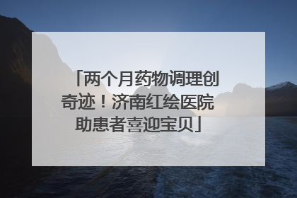 两个月药物调理创奇迹！济南红绘医院助患者喜迎宝贝