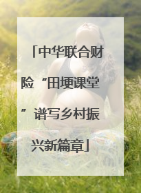 中华联合财险“田埂课堂”谱写乡村振兴新篇章