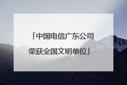 中国电信广东公司荣获全国文明单位
