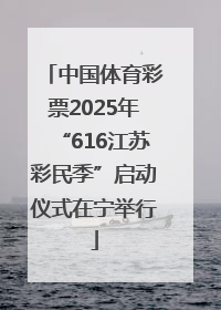 中国体育彩票2025年“616江苏彩民季”启动仪式在宁举行