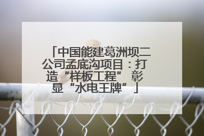中国能建葛洲坝二公司孟底沟项目：打造“样板工程” 彰显“水电王牌”