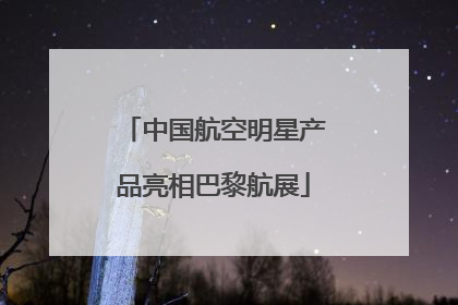 中国航空明星产品亮相巴黎航展