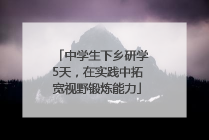 中学生下乡研学5天，在实践中拓宽视野锻炼能力