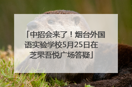 中招会来了！烟台外国语实验学校5月25日在芝罘吾悦广场答疑
