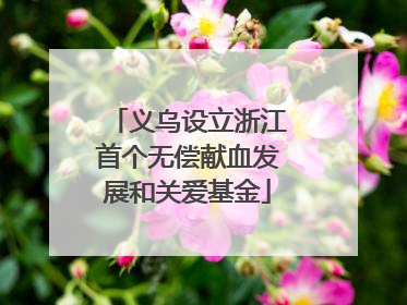 义乌设立浙江首个无偿献血发展和关爱基金
