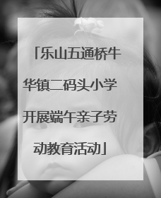 乐山五通桥牛华镇二码头小学开展端午亲子劳动教育活动