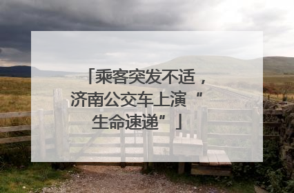 乘客突发不适，济南公交车上演“生命速递”