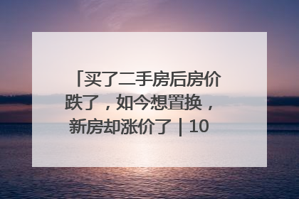 买了二手房后房价跌了，如今想置换，新房却涨价了｜100个买房故事