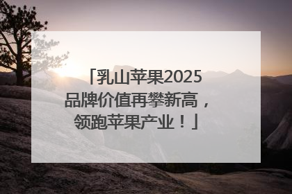 乳山苹果2025品牌价值再攀新高，领跑苹果产业！