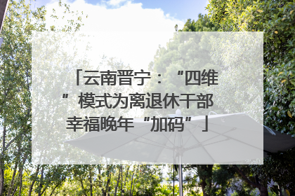 云南晋宁：“四维”模式为离退休干部幸福晚年“加码”