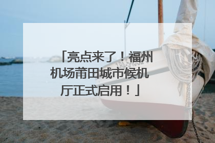 亮点来了！福州机场莆田城市候机厅正式启用！