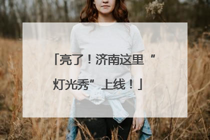 亮了！济南这里“灯光秀”上线！