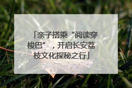 亲子搭乘“阅读穿梭巴”，开启长安荔枝文化探秘之行