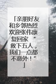 亲朋好友和乡邻热烈欢迎张伟康复回家 “救下五人，我们一点都不意外！”
