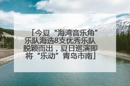 今夏“海湾音乐角”乐队海选8支优秀乐队脱颖而出，夏日巡演即将“乐动”青岛市南