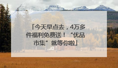 今天早点去，4万多件福利免费送！“优品市集”就等你啦
