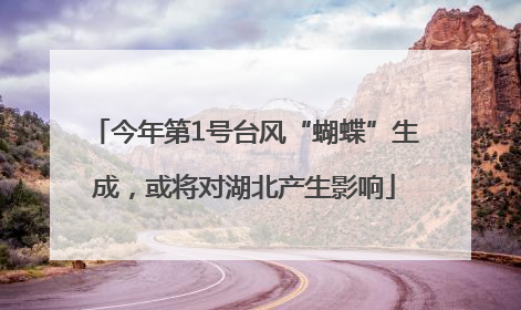 今年第1号台风“蝴蝶”生成，或将对湖北产生影响