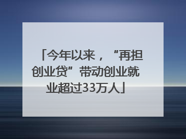 今年以来，“再担创业贷”带动创业就业超过33万人