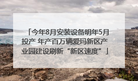 今年8月安装设备明年5月投产 年产百万辆爱玛新区产业园建设刷新“新区速度”