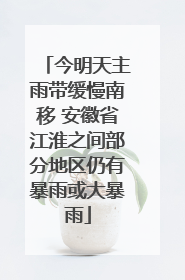 今明天主雨带缓慢南移 安徽省江淮之间部分地区仍有暴雨或大暴雨
