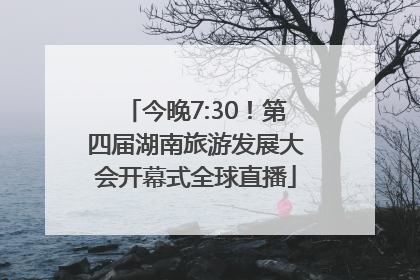 今晚7:30！第四届湖南旅游发展大会开幕式全球直播