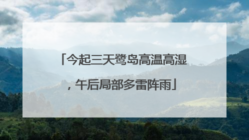 今起三天鹭岛高温高湿，午后局部多雷阵雨