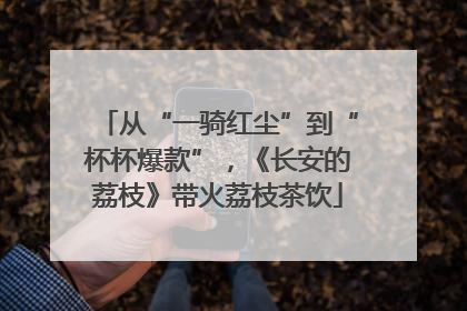 从“一骑红尘”到“杯杯爆款”，《长安的荔枝》带火荔枝茶饮