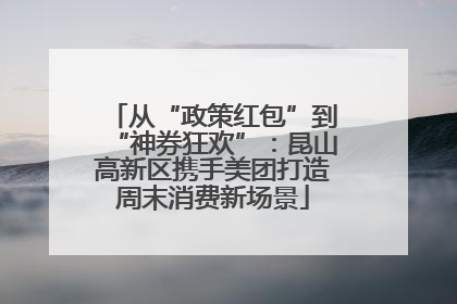 从“政策红包”到“神券狂欢”：昆山高新区携手美团打造周末消费新场景