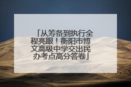 从筹备到执行全程亮眼！衡阳市博文高级中学交出民办考点高分答卷